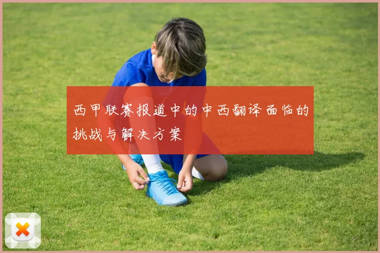 西甲联赛报道中的中西翻译面临的挑战与解决方案