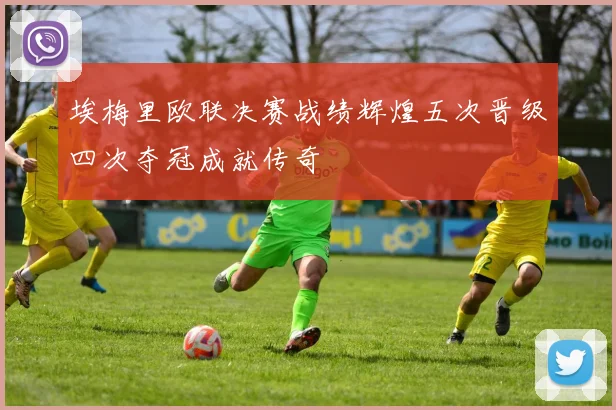 埃梅里欧联决赛战绩辉煌五次晋级四次夺冠成就传奇