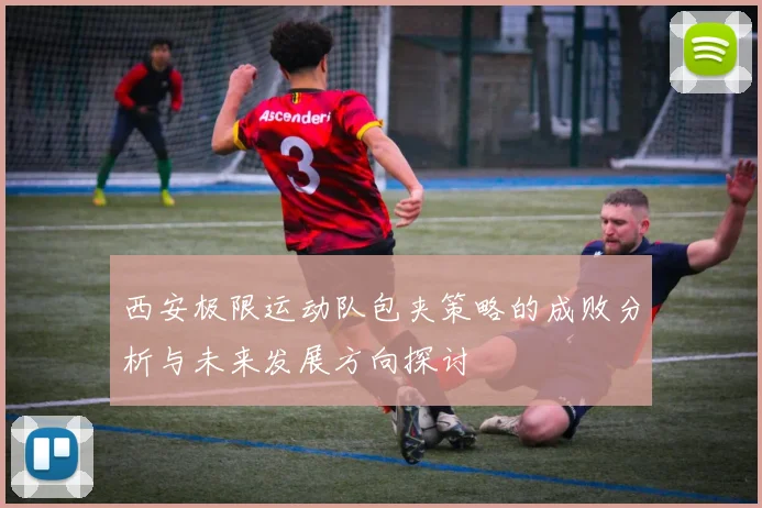 西安极限运动队包夹策略的成败分析与未来发展方向探讨