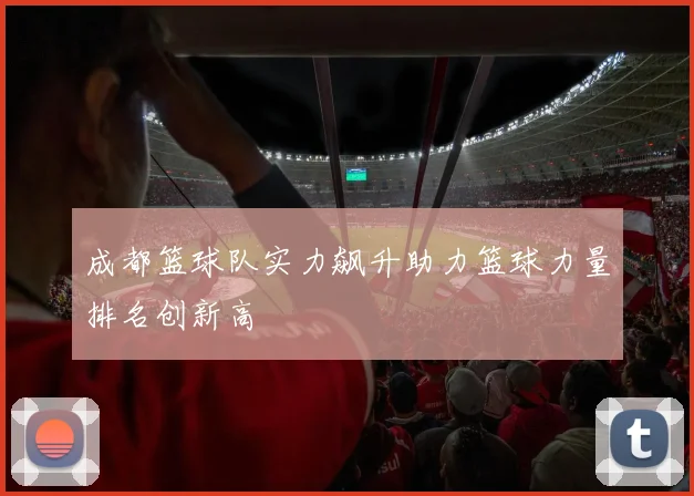 成都篮球队实力飙升助力篮球力量排名创新高