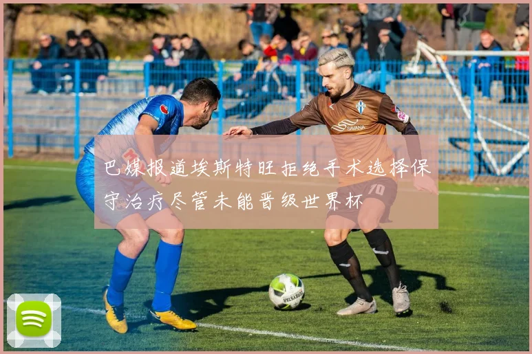 巴媒报道埃斯特旺拒绝手术选择保守治疗尽管未能晋级世界杯